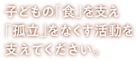 子どもの「食」を支え、「孤立」をなくす活動を支えてください。